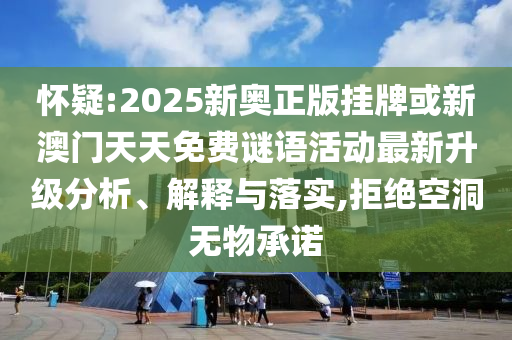 懷疑:2025新奧正版掛牌或新澳門(mén)天天免費(fèi)謎語(yǔ)活動(dòng)最新升級(jí)分析、解釋與落實(shí),拒絕空洞無(wú)物承諾