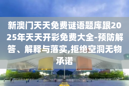 新澳門天天免費(fèi)謎語題庫跟2025年天天開彩免費(fèi)大全-預(yù)防解答、解釋與落實(shí),拒絕空洞無物承諾