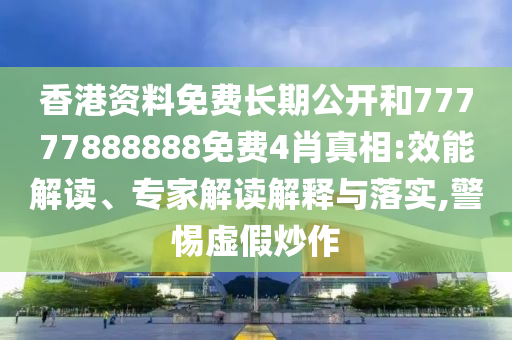 香港資料免費(fèi)長期公開和77777888888免費(fèi)4肖真相:效能解讀、專家解讀解釋與落實(shí),警惕虛假炒作