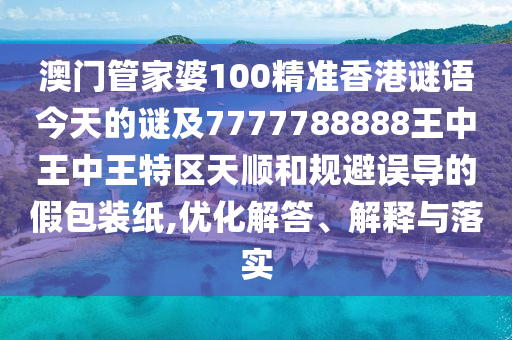 澳門(mén)管家婆100精準(zhǔn)香港謎語(yǔ)今天的謎及7777788888王中王中王特區(qū)天順和規(guī)避誤導(dǎo)的假包裝紙,優(yōu)化解答、解釋與落實(shí)