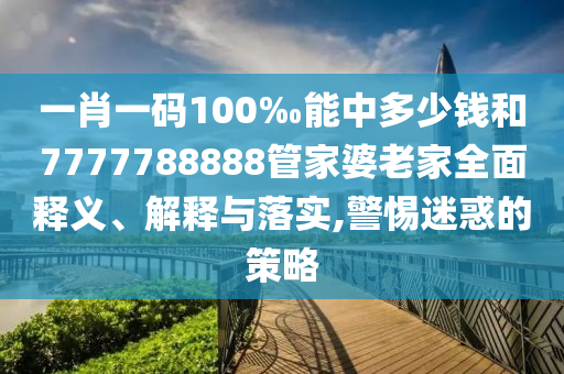 一肖一碼100‰能中多少錢(qián)和7777788888管家婆老家全面釋義、解釋與落實(shí),警惕迷惑的策略