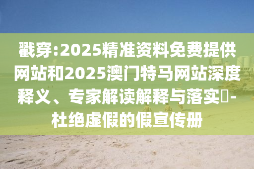 戳穿:2025精準(zhǔn)資料免費(fèi)提供網(wǎng)站和2025澳門(mén)特馬網(wǎng)站深度釋義、專家解讀解釋與落實(shí)?-杜絕虛假的假宣傳冊(cè)