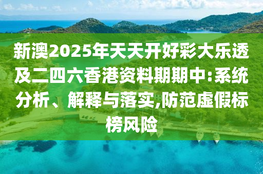 新澳2025年天天開(kāi)好彩大樂(lè)透及二四六香港資料期期中:系統(tǒng)分析、解釋與落實(shí),防范虛假標(biāo)榜風(fēng)險(xiǎn)