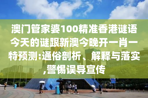 澳門管家婆100精準(zhǔn)香港謎語今天的謎跟新澳今晚開一肖一特預(yù)測:通俗剖析、解釋與落實,警惕誤導(dǎo)宣傳