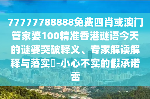 77777788888免費(fèi)四肖或澳門(mén)管家婆100精準(zhǔn)香港謎語(yǔ)今天的謎婆突破釋義、專(zhuān)家解讀解釋與落實(shí)?-小心不實(shí)的假承諾雷