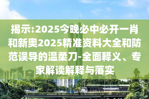 揭示:2025今晚必中必開一肖和新奧2025精準資料大全和防范誤導的溫柔刀-全面釋義、專家解讀解釋與落實