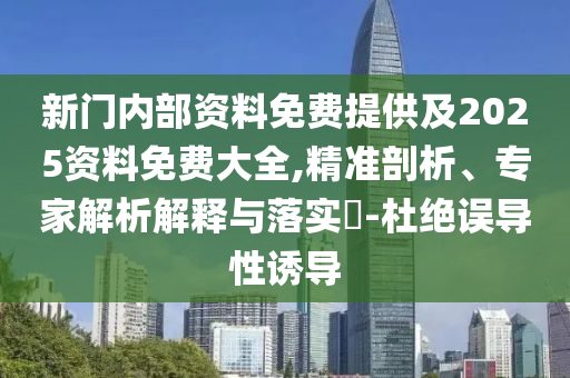 新門(mén)內(nèi)部資料免費(fèi)提供及2025資料免費(fèi)大全,精準(zhǔn)剖析、專家解析解釋與落實(shí)?-杜絕誤導(dǎo)性誘導(dǎo)