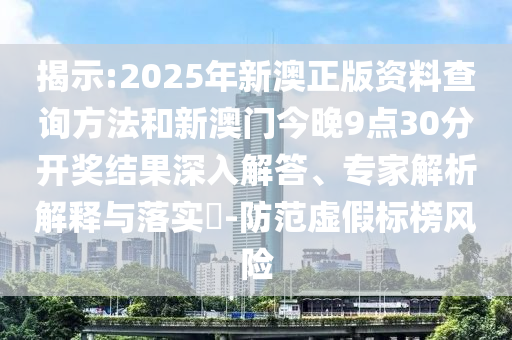揭示:2025年新澳正版資料查詢方法和新澳門今晚9點(diǎn)30分開獎(jiǎng)結(jié)果深入解答、專家解析解釋與落實(shí)?-防范虛假標(biāo)榜風(fēng)險(xiǎn)