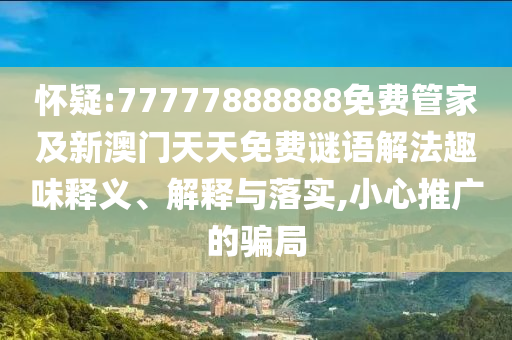 懷疑:77777888888免費管家及新澳門天天免費謎語解法趣味釋義、解釋與落實,小心推廣的騙局