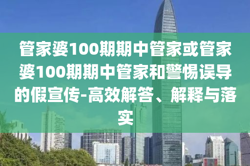 管家婆100期期中管家或管家婆100期期中管家和警惕誤導(dǎo)的假宣傳-高效解答、解釋與落實(shí)