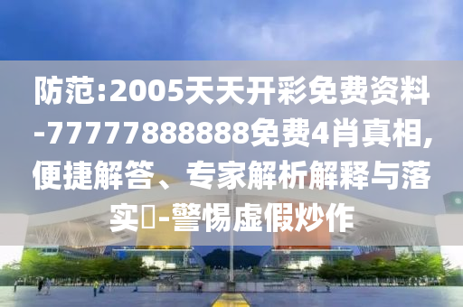 防范:2005天天開(kāi)彩免費(fèi)資料-77777888888免費(fèi)4肖真相,便捷解答、專(zhuān)家解析解釋與落實(shí)?-警惕虛假炒作
