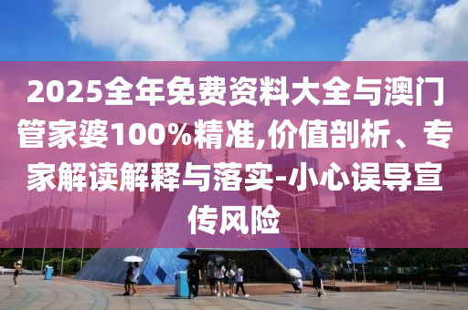 2025全年免費(fèi)資料大全與澳門管家婆100%精準(zhǔn),價(jià)值剖析、專家解讀解釋與落實(shí)-小心誤導(dǎo)宣傳風(fēng)險(xiǎn)