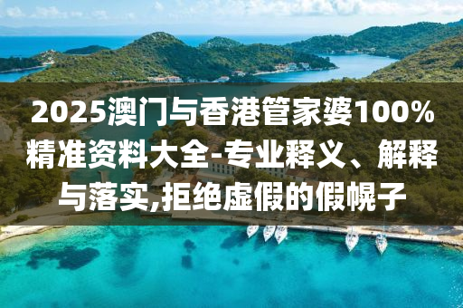 2025澳門與香港管家婆100%精準資料大全-專業(yè)釋義、解釋與落實,拒絕虛假的假幌子
