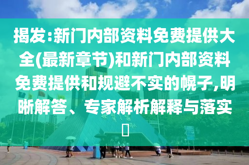 揭發(fā):新門(mén)內(nèi)部資料免費(fèi)提供大全(最新章節(jié))和新門(mén)內(nèi)部資料免費(fèi)提供和規(guī)避不實(shí)的幌子,明晰解答、專(zhuān)家解析解釋與落實(shí)?