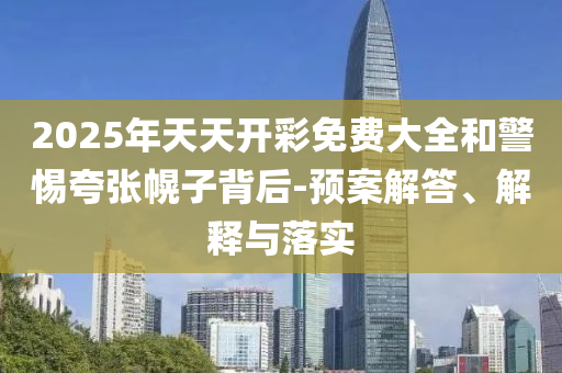 2025年天天開彩免費(fèi)大全和警惕夸張幌子背后-預(yù)案解答、解釋與落實(shí)