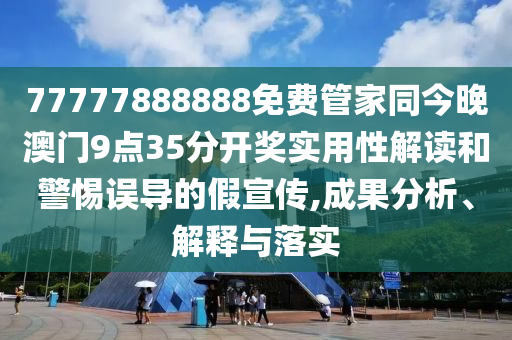 77777888888免費(fèi)管家同今晚澳門9點(diǎn)35分開獎(jiǎng)實(shí)用性解讀和警惕誤導(dǎo)的假宣傳,成果分析、解釋與落實(shí)