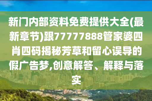 新門(mén)內(nèi)部資料免費(fèi)提供大全(最新章節(jié))跟77777888管家婆四肖四碼揭秘芳草和留心誤導(dǎo)的假?gòu)V告夢(mèng),創(chuàng)意解答、解釋與落實(shí)