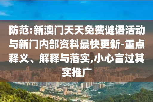 防范:新澳門天天免費(fèi)謎語活動(dòng)與新門內(nèi)部資料最快更新-重點(diǎn)釋義、解釋與落實(shí),小心言過其實(shí)推廣