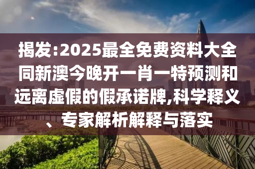 揭發(fā):2025最全免費(fèi)資料大全同新澳今晚開(kāi)一肖一特預(yù)測(cè)和遠(yuǎn)離虛假的假承諾牌,科學(xué)釋義、專家解析解釋與落實(shí)