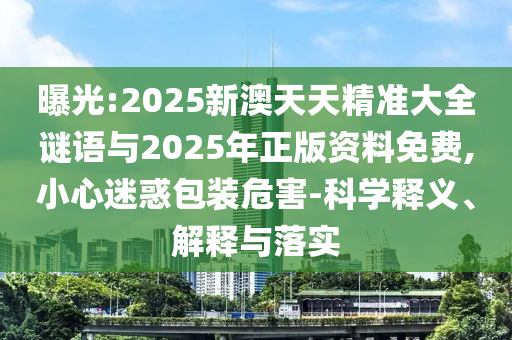 曝光:2025新澳天天精準(zhǔn)大全謎語(yǔ)與2025年正版資料免費(fèi),小心迷惑包裝危害-科學(xué)釋義、解釋與落實(shí)