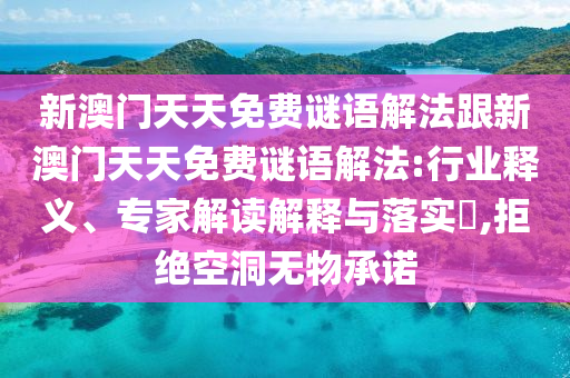 新澳門天天免費(fèi)謎語解法跟新澳門天天免費(fèi)謎語解法:行業(yè)釋義、專家解讀解釋與落實(shí)?,拒絕空洞無物承諾