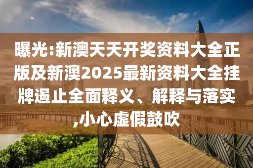 曝光:新澳天天開(kāi)獎(jiǎng)資料大全正版及新澳2025最新資料大全掛牌遏止全面釋義、解釋與落實(shí),小心虛假鼓吹