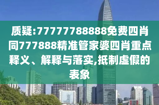 質(zhì)疑:77777788888免費四肖同777888精準(zhǔn)管家婆四肖重點釋義、解釋與落實,抵制虛假的表象