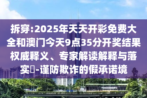 拆穿:2025年天天開彩免費(fèi)大全和澳門今天9點(diǎn)35分開獎結(jié)果權(quán)威釋義、專家解讀解釋與落實(shí)?-謹(jǐn)防欺詐的假承諾境