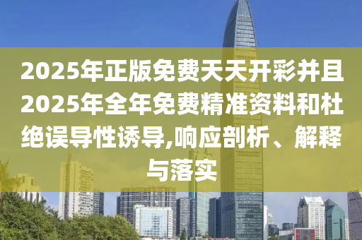 2025年正版免費天天開彩并且2025年全年免費精準資料和杜絕誤導性誘導,響應剖析、解釋與落實