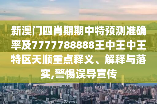 新澳門(mén)四肖期期中特預(yù)測(cè)準(zhǔn)確率及7777788888王中王中王特區(qū)天順重點(diǎn)釋義、解釋與落實(shí),警惕誤導(dǎo)宣傳