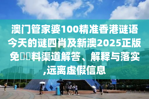 澳門管家婆100精準(zhǔn)香港謎語今天的謎四肖及新澳2025正版免費(fèi)資料渠道解答、解釋與落實(shí),遠(yuǎn)離虛假信息