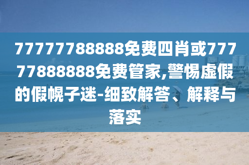 77777788888免費(fèi)四肖或77777888888免費(fèi)管家,警惕虛假的假幌子迷-細(xì)致解答、解釋與落實(shí)