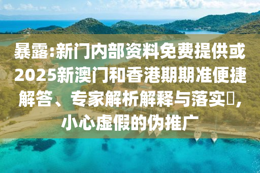 暴露:新門(mén)內(nèi)部資料免費(fèi)提供或2025新澳門(mén)和香港期期準(zhǔn)便捷解答、專(zhuān)家解析解釋與落實(shí)?,小心虛假的偽推廣