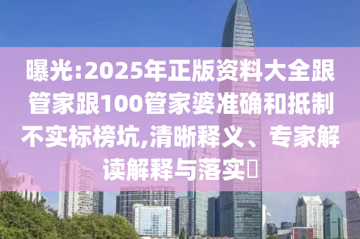 曝光:2025年正版資料大全跟管家跟100管家婆準(zhǔn)確和抵制不實(shí)標(biāo)榜坑,清晰釋義、專(zhuān)家解讀解釋與落實(shí)?