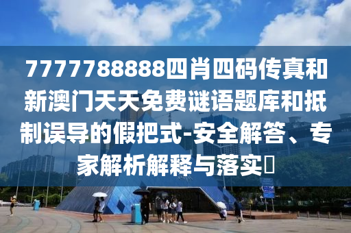 7777788888四肖四碼傳真和新澳門天天免費(fèi)謎語題庫和抵制誤導(dǎo)的假把式-安全解答、專家解析解釋與落實(shí)?