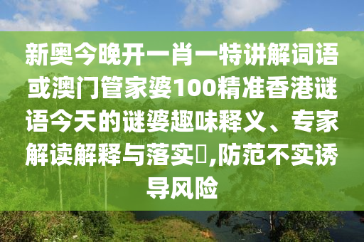新奧今晚開一肖一特講解詞語或澳門管家婆100精準(zhǔn)香港謎語今天的謎婆趣味釋義、專家解讀解釋與落實(shí)?,防范不實(shí)誘導(dǎo)風(fēng)險(xiǎn)