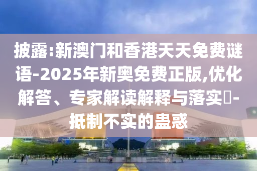 披露:新澳門和香港天天免費(fèi)謎語(yǔ)-2025年新奧免費(fèi)正版,優(yōu)化解答、專家解讀解釋與落實(shí)?-抵制不實(shí)的蠱惑