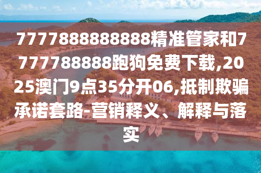7777888888888精準管家和7777788888跑狗免費下載,2025澳門9點35分開06,抵制欺騙承諾套路-營銷釋義、解釋與落實