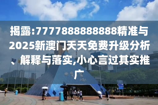 揭露:7777888888888精準(zhǔn)與2025新澳門(mén)天天免費(fèi)升級(jí)分析、解釋與落實(shí),小心言過(guò)其實(shí)推廣