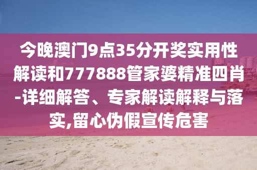 今晚澳門9點(diǎn)35分開(kāi)獎(jiǎng)實(shí)用性解讀和777888管家婆精準(zhǔn)四肖-詳細(xì)解答、專家解讀解釋與落實(shí),留心偽假宣傳危害