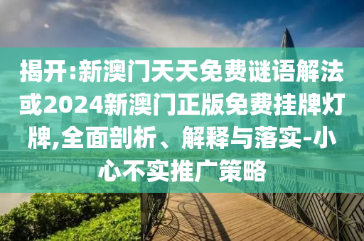 揭開(kāi):新澳門(mén)天天免費(fèi)謎語(yǔ)解法或2024新澳門(mén)正版免費(fèi)掛牌燈牌,全面剖析、解釋與落實(shí)-小心不實(shí)推廣策略