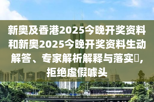 新奧及香港2025今晚開獎(jiǎng)資料和新奧2025今晚開獎(jiǎng)資料生動(dòng)解答、專家解析解釋與落實(shí)?,拒絕虛假噱頭