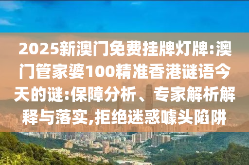 2025新澳門免費(fèi)掛牌燈牌:澳門管家婆100精準(zhǔn)香港謎語今天的謎:保障分析、專家解析解釋與落實(shí),拒絕迷惑噱頭陷阱