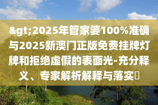 >2025年管家婆100%準(zhǔn)確與2025新澳門正版免費(fèi)掛牌燈牌和拒絕虛假的表面光-充分釋義、專家解析解釋與落實(shí)?