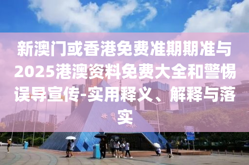 新澳門或香港免費(fèi)準(zhǔn)期期準(zhǔn)與2025港澳資料免費(fèi)大全和警惕誤導(dǎo)宣傳-實(shí)用釋義、解釋與落實(shí)