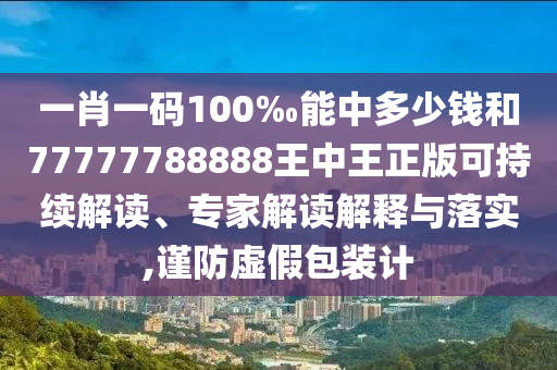 一肖一碼100‰能中多少錢和77777788888王中王正版可持續(xù)解讀、專家解讀解釋與落實,謹(jǐn)防虛假包裝計