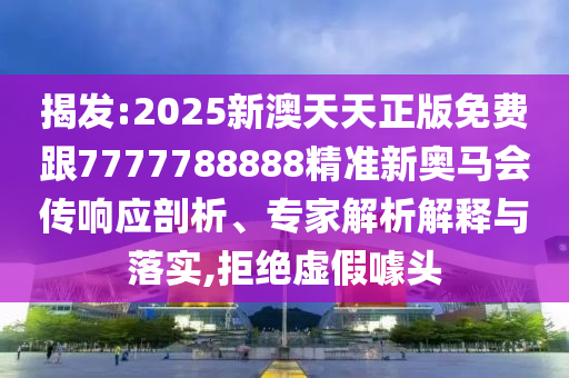揭發(fā):2025新澳天天正版免費(fèi)跟7777788888精準(zhǔn)新奧馬會傳響應(yīng)剖析、專家解析解釋與落實(shí),拒絕虛假噱頭