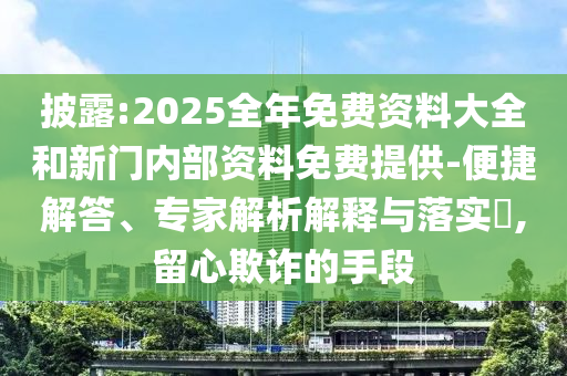 披露:2025全年免費(fèi)資料大全和新門內(nèi)部資料免費(fèi)提供-便捷解答、專家解析解釋與落實(shí)?,留心欺詐的手段